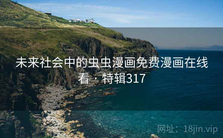 未来社会中的虫虫漫画免费漫画在线看 · 特辑317