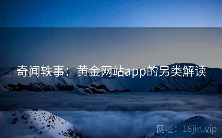 奇闻轶事：黄金网站app的另类解读