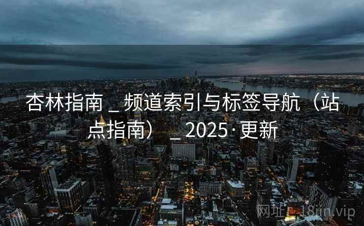 杏林指南 _ 频道索引与标签导航（站点指南） 2025·更新  第2张