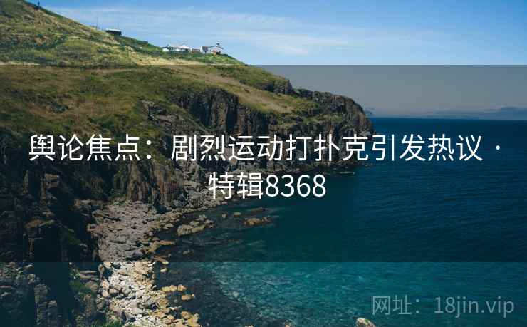舆论焦点：剧烈运动打扑克引发热议 · 特辑8368