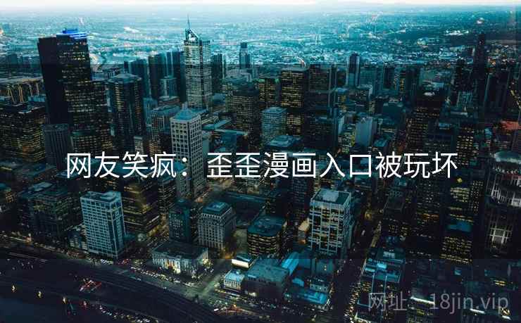 网友笑疯：歪歪漫画入口被玩坏