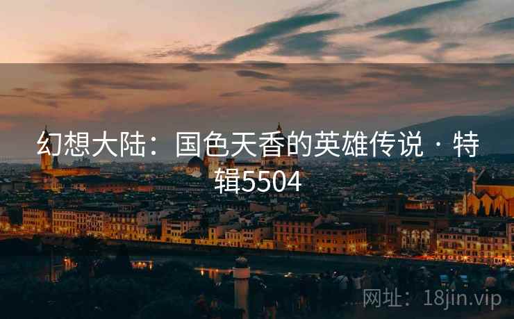 幻想大陆：国色天香的英雄传说 · 特辑5504  第2张