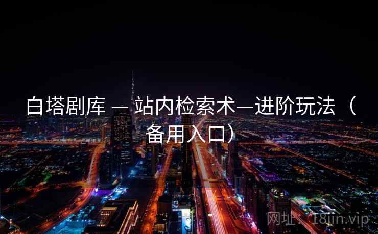 白塔剧库 — 站内检索术—进阶玩法（备用入口）