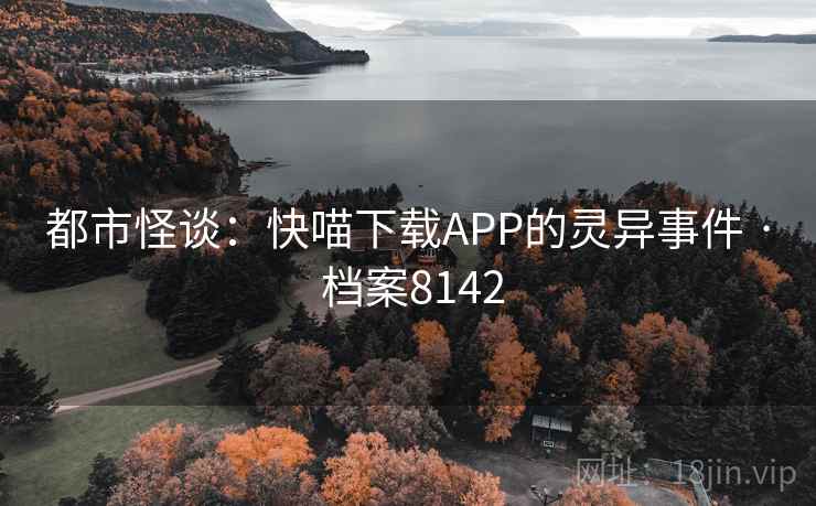 都市怪谈：快喵下载APP的灵异事件 · 档案8142  第2张