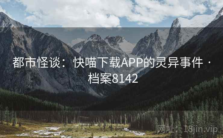 都市怪谈：快喵下载APP的灵异事件 · 档案8142  第1张