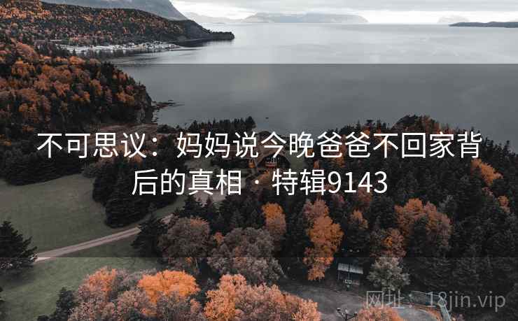 不可思议：妈妈说今晚爸爸不回家背后的真相 · 特辑9143