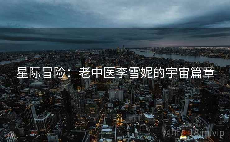 星际冒险：老中医李雪妮的宇宙篇章