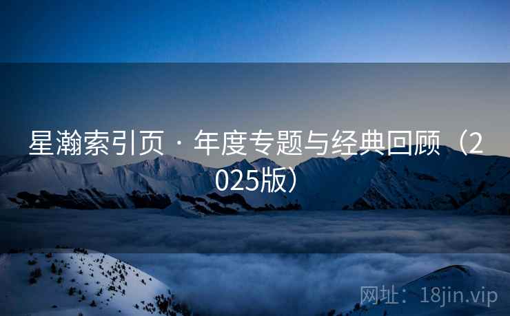 星瀚索引页 · 年度专题与经典回顾（2025版）