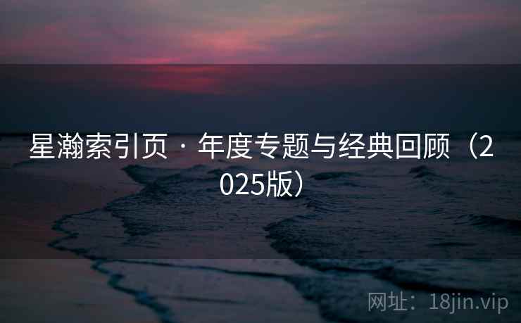 星瀚索引页 · 年度专题与经典回顾（2025版）  第2张