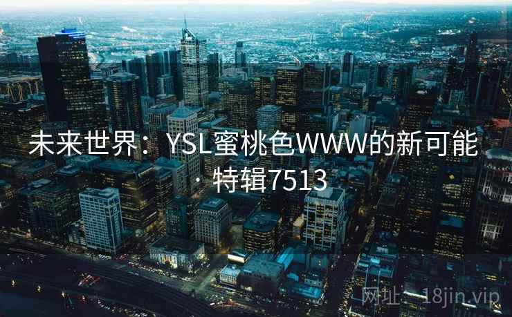 未来世界：YSL蜜桃色WWW的新可能 · 特辑7513