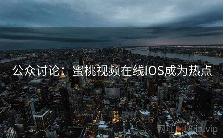 公众讨论：蜜桃视频在线IOS成为热点
