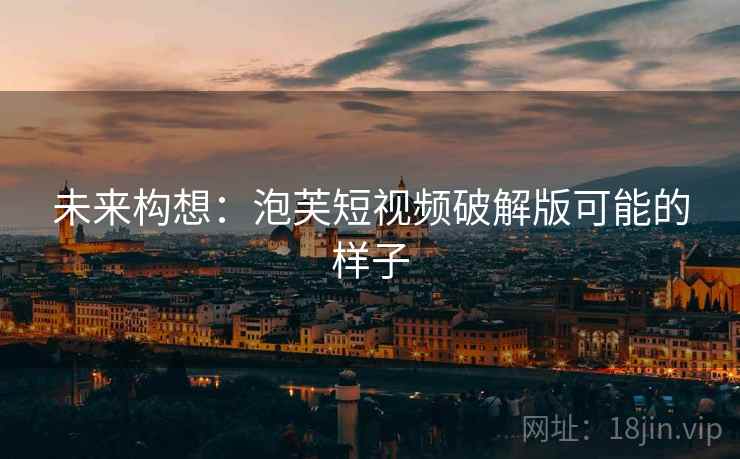 未来构想：泡芙短视频破解版可能的样子