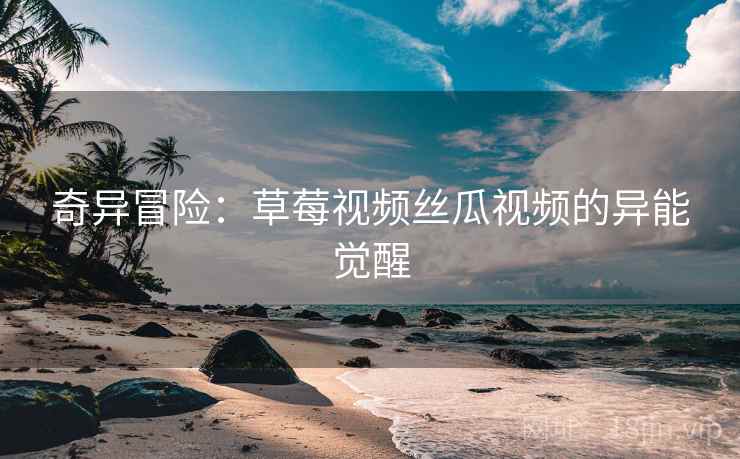 奇异冒险：草莓视频丝瓜视频的异能觉醒