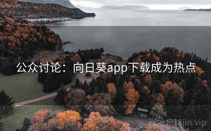公众讨论：向日葵app下载成为热点