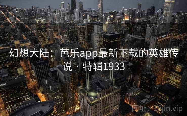 幻想大陆：芭乐app最新下载的英雄传说 · 特辑1933