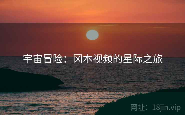 宇宙冒险：冈本视频的星际之旅