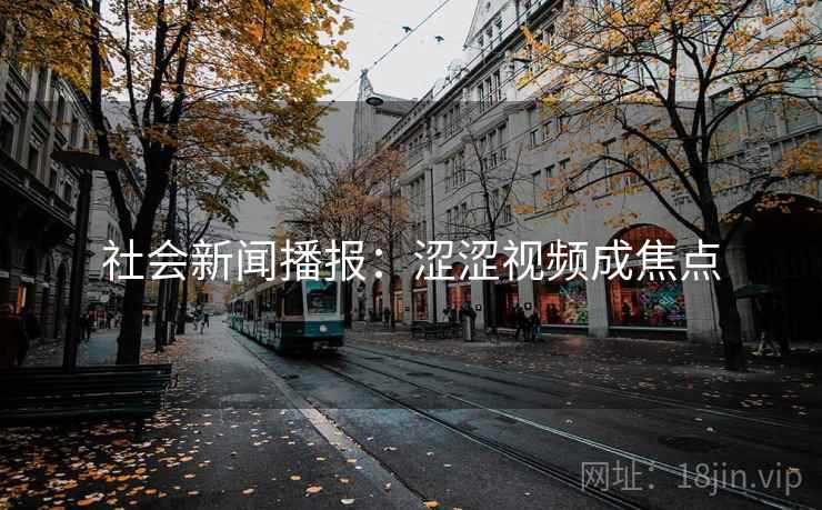 社会新闻播报：涩涩视频成焦点