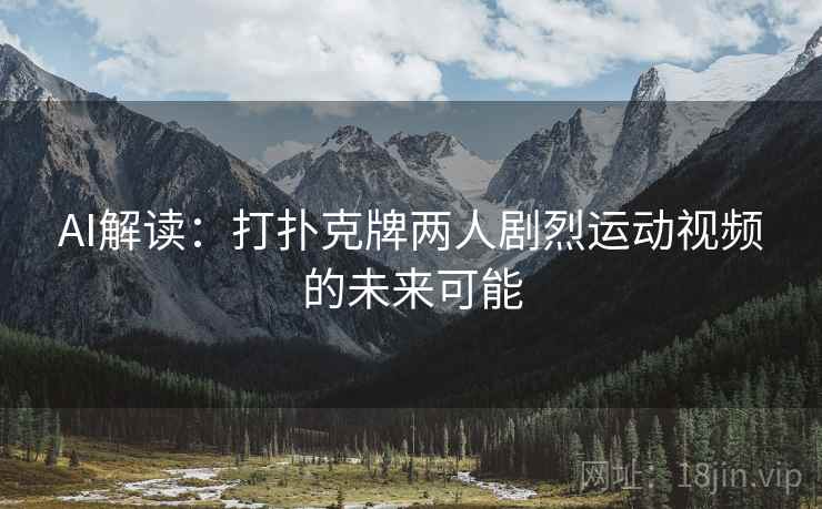AI解读：打扑克牌两人剧烈运动视频的未来可能