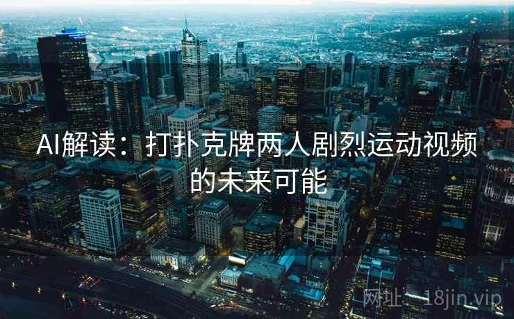 AI解读：打扑克牌两人剧烈运动视频的未来可能