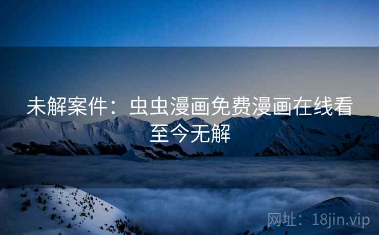 未解案件：虫虫漫画免费漫画在线看至今无解