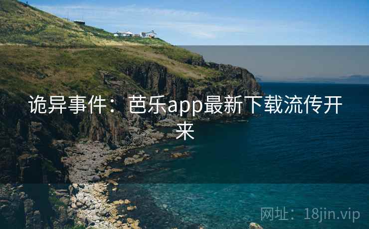 诡异事件：芭乐app最新下载流传开来