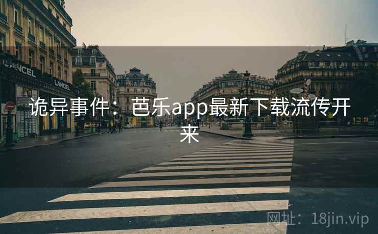 诡异事件：芭乐app最新下载流传开来