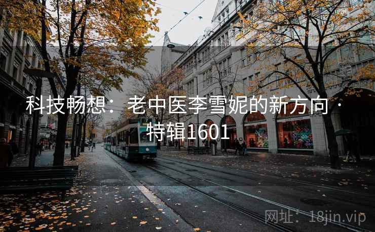科技畅想：老中医李雪妮的新方向 · 特辑1601