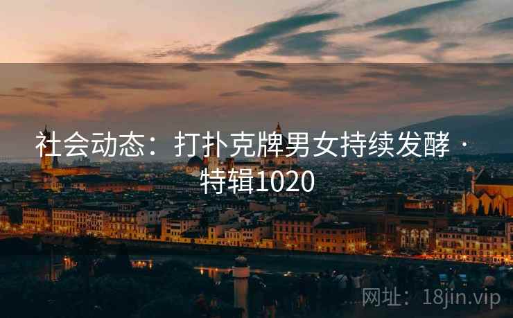 社会动态：打扑克牌男女持续发酵 · 特辑1020