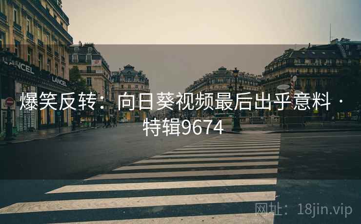 爆笑反转:向日葵视频最后出乎意料 · 特辑9674