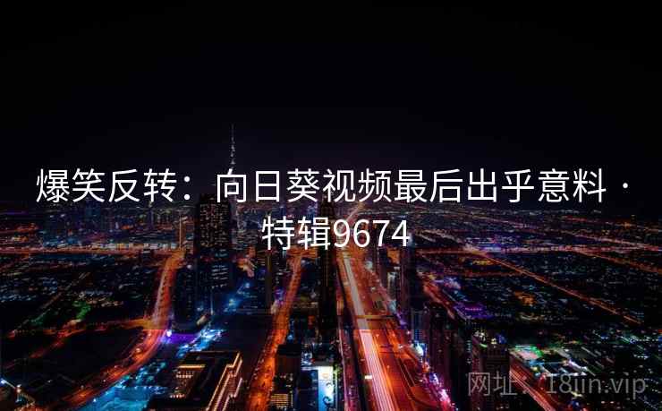 爆笑反转:向日葵视频最后出乎意料 · 特辑9674