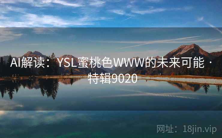 AI解读:YSL蜜桃色WWW的未来可能 · 特辑9020