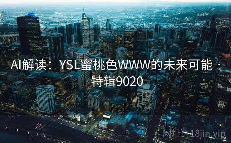 AI解读:YSL蜜桃色WWW的未来可能 · 特辑9020