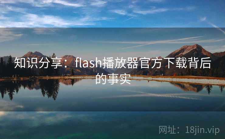 知识分享:flash播放器官方下载背后的事实