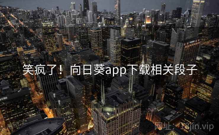 笑疯了！向日葵app下载相关段子  第1张