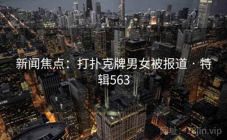 新闻焦点：打扑克牌男女被报道 · 特辑563
