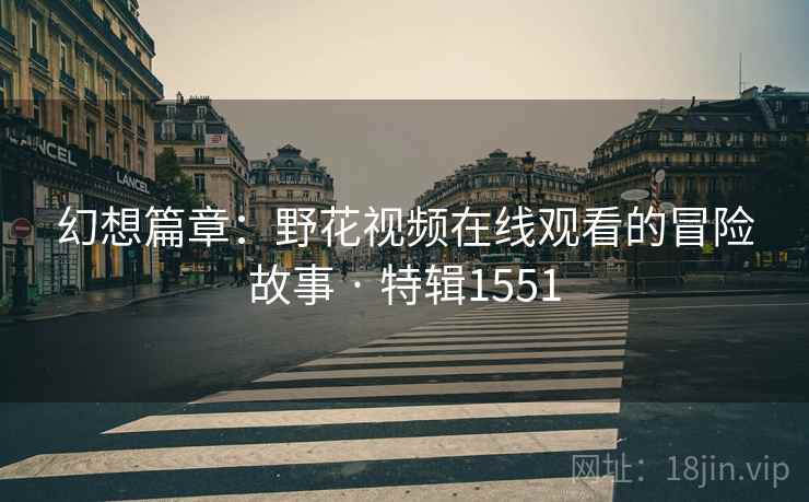 幻想篇章:野花视频在线观看的冒险故事 · 特辑1551