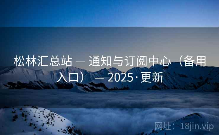 松林汇总站 — 通知与订阅中心（备用入口） 2025·更新  第1张