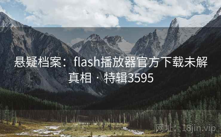 悬疑档案：flash播放器官方下载未解真相 · 特辑3595  第1张