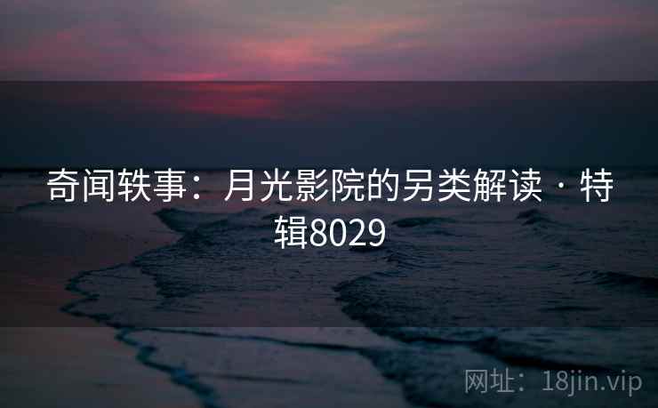 奇闻轶事:月光影院的另类解读 · 特辑8029