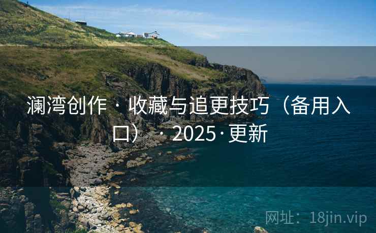 澜湾创作 · 收藏与追更技巧(备用入口) 2025·更新 第1张 澜湾创作 · 收藏与追更技巧(备用入口) 2025·更新 第1张