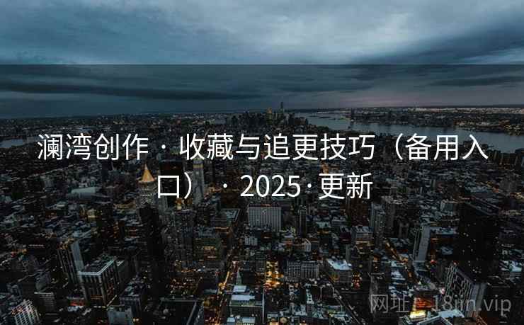 澜湾创作 · 收藏与追更技巧(备用入口) 2025·更新 第2张 澜湾创作 · 收藏与追更技巧(备用入口) 2025·更新 第2张