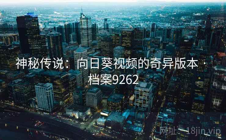 神秘传说:向日葵视频的奇异版本 · 档案9262