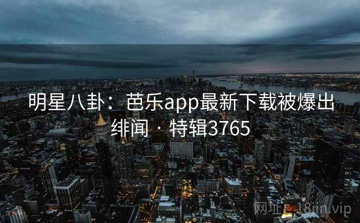 明星八卦:芭乐app最新下载被爆出绯闻 · 特辑3765 第2张 明星八卦:芭乐app最新下载被爆出绯闻 · 特辑3765 第2张