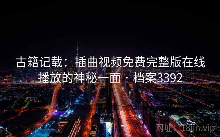 古籍记载：插曲视频免费完整版在线播放的神秘一面 · 档案3392  第1张