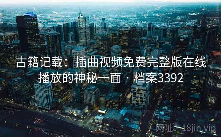 古籍记载：插曲视频免费完整版在线播放的神秘一面 · 档案3392  第2张