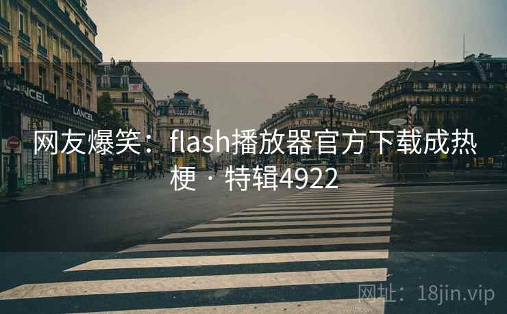 网友爆笑:flash播放器官方下载成热梗 · 特辑4922