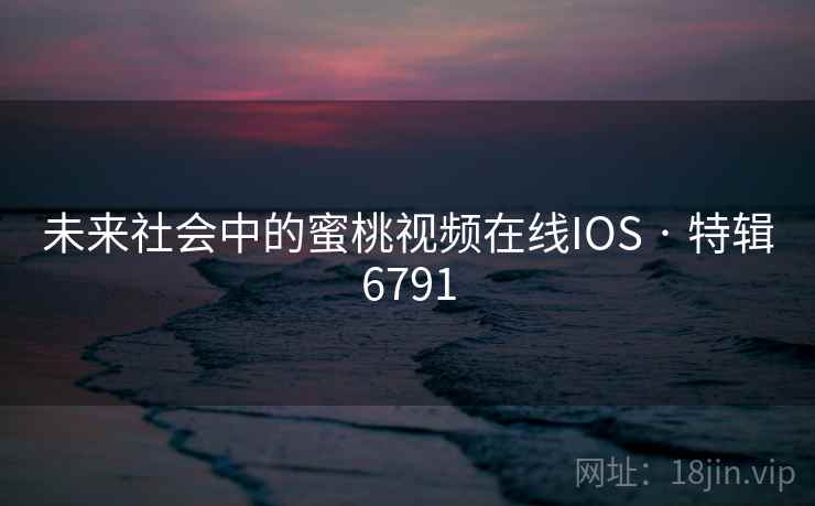 未来社会中的蜜桃视频在线IOS · 特辑6791