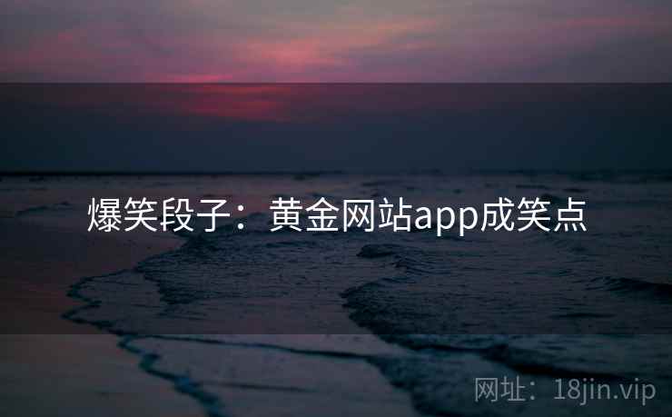 爆笑段子:黄金网站app成笑点