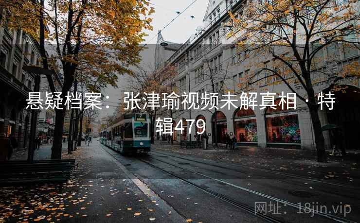 悬疑档案:张津瑜视频未解真相 · 特辑479