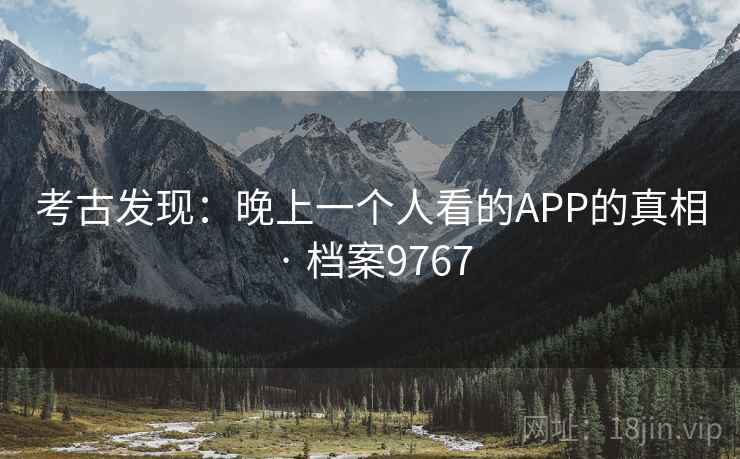 考古发现:晚上一个人看的APP的真相 · 档案9767